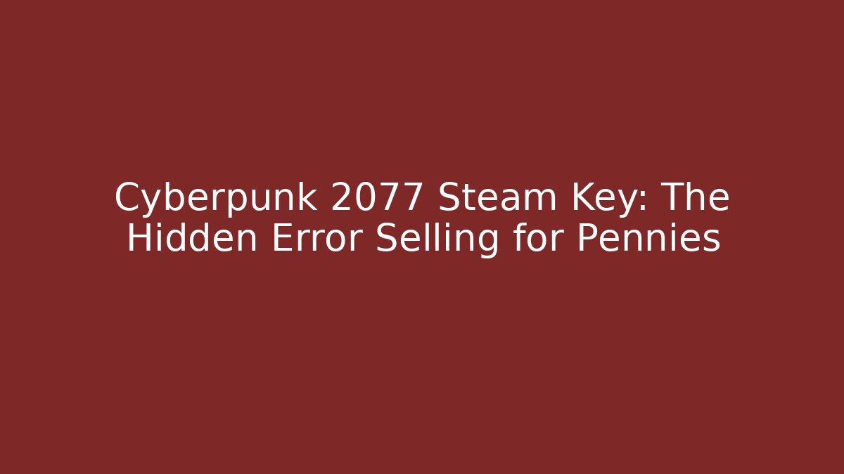Cyberpunk 2077 Steam Key: The Hidden Error Selling for Pennies