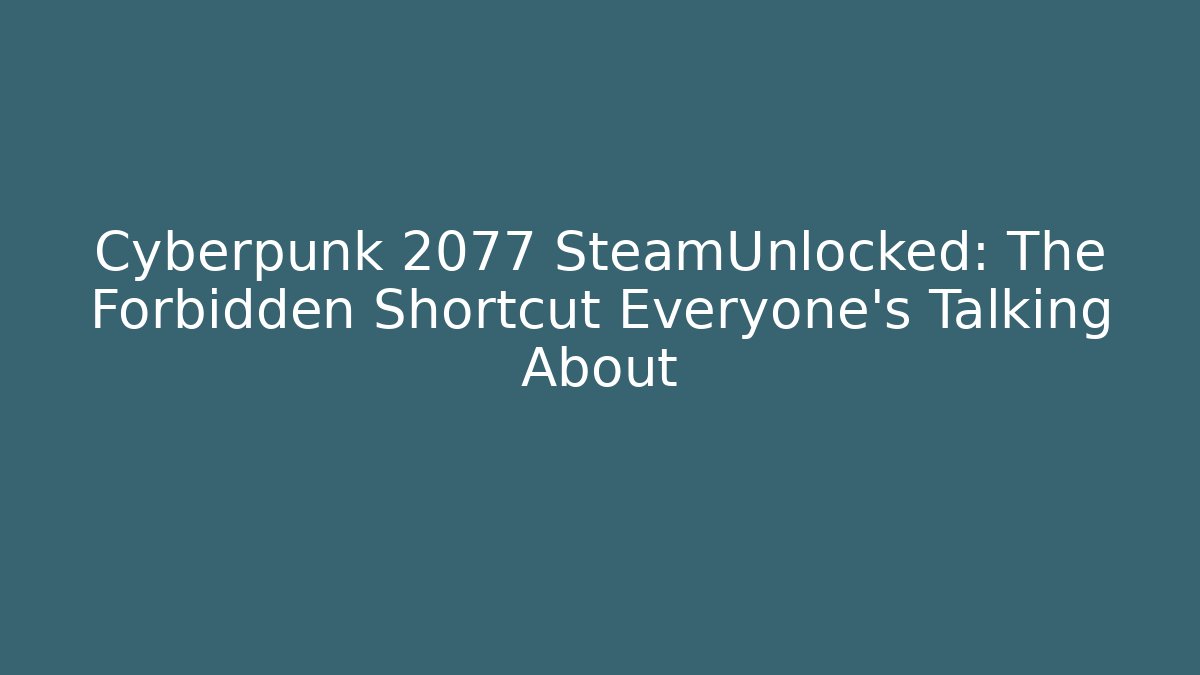 Cyberpunk 2077 SteamUnlocked: The Forbidden Shortcut Everyone’s Talking About