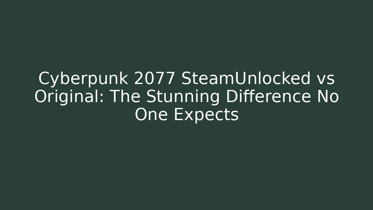 Cyberpunk 2077 SteamUnlocked vs Original: The Stunning Difference No One Expects