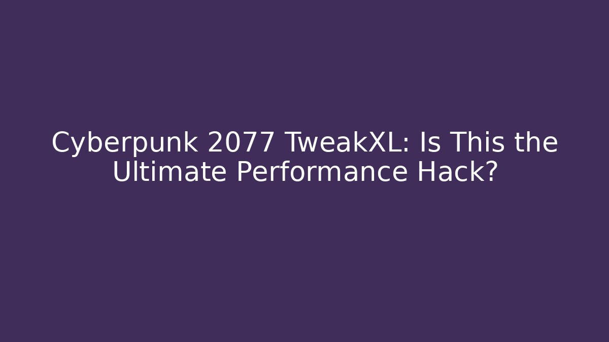 Cyberpunk 2077 TweakXL: Is This the Ultimate Performance Hack?