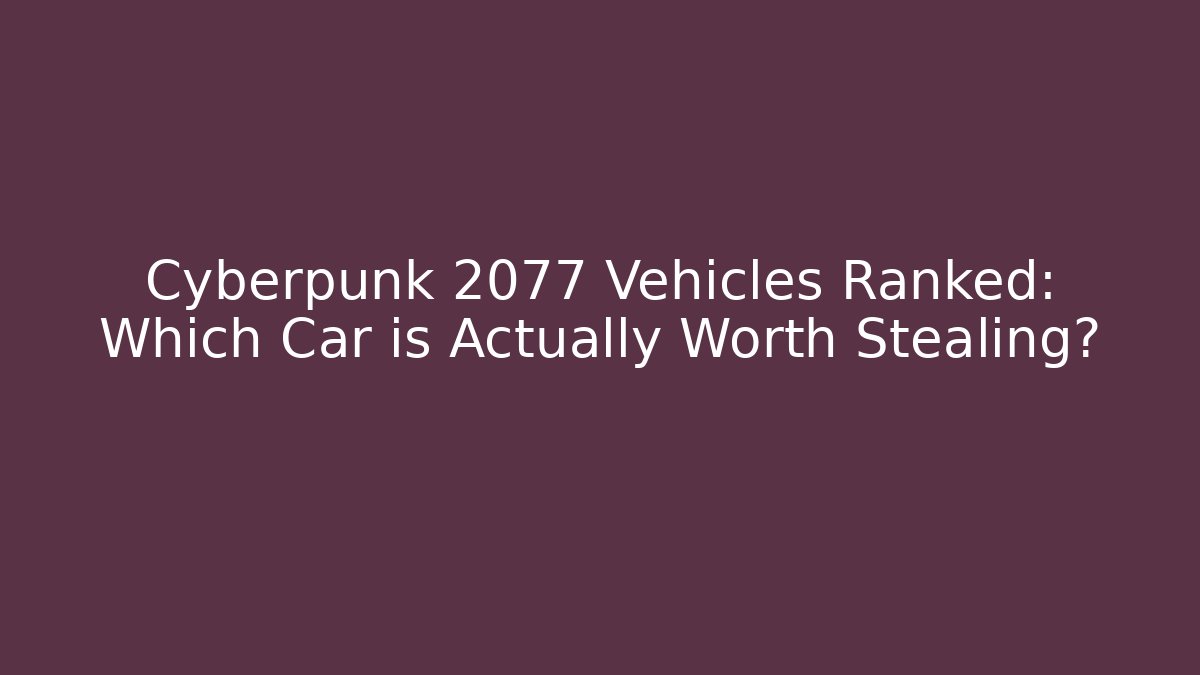 Cyberpunk 2077 Vehicles Ranked: Which Car is Actually Worth Stealing?