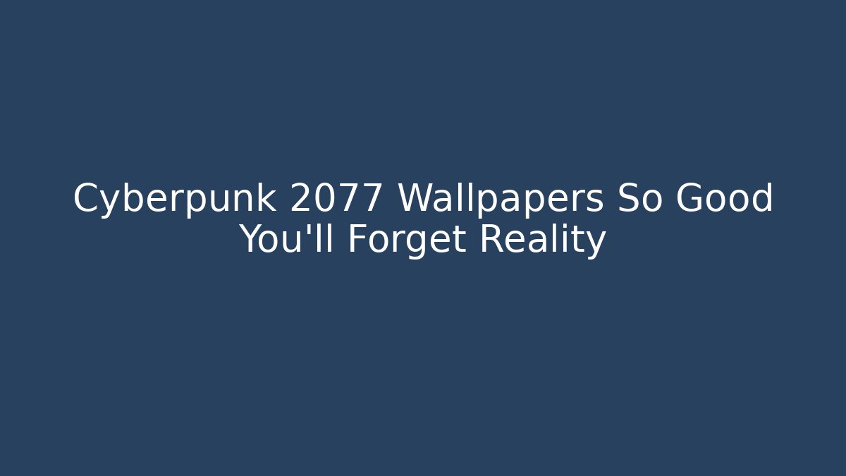 Cyberpunk 2077 Wallpapers So Good You'll Forget Reality
