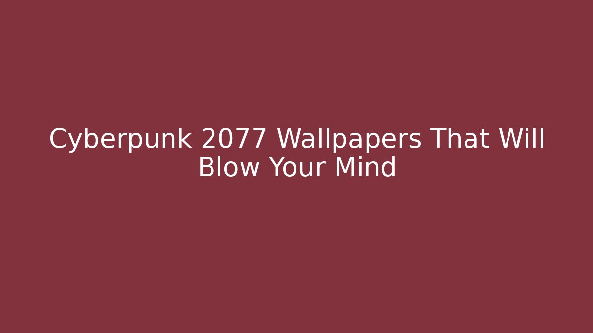 Cyberpunk 2077 Wallpapers That Will Blow Your Mind - Create More Assets