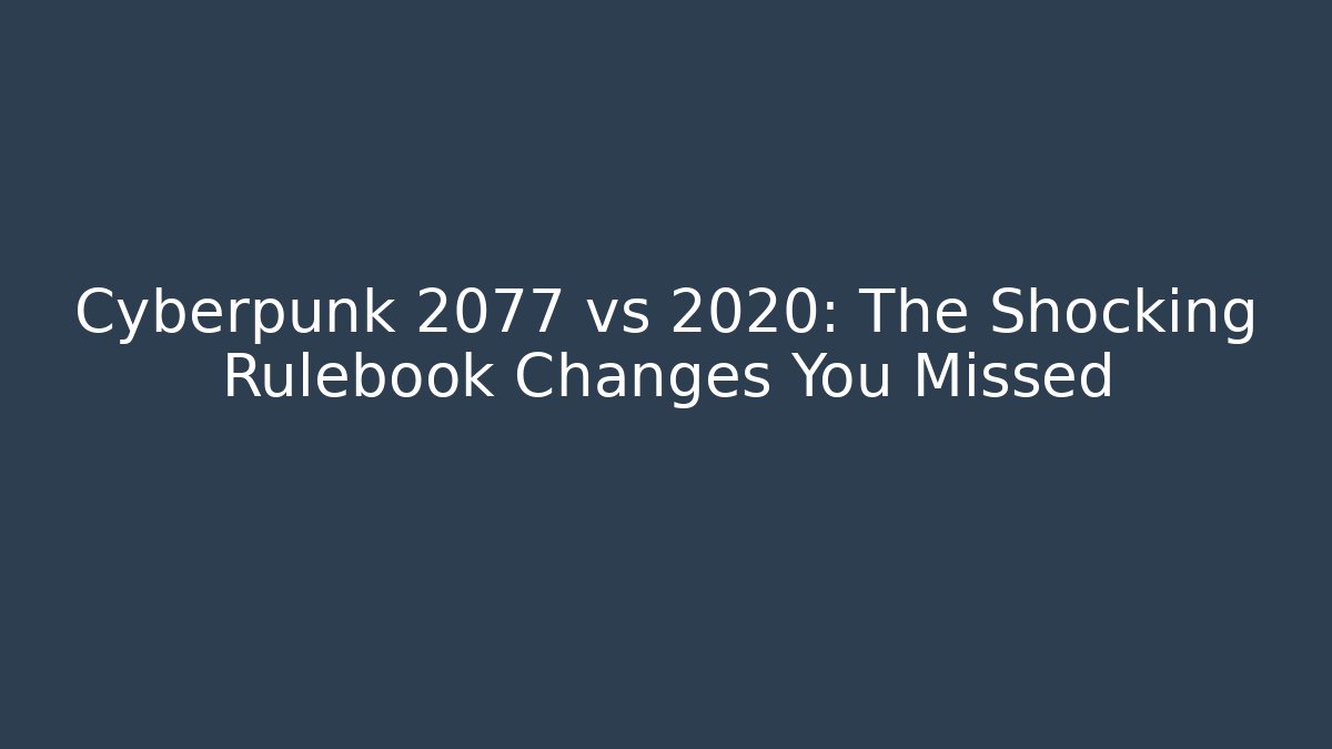 Cyberpunk 2077 vs 2020: The Shocking Rulebook Changes You Missed