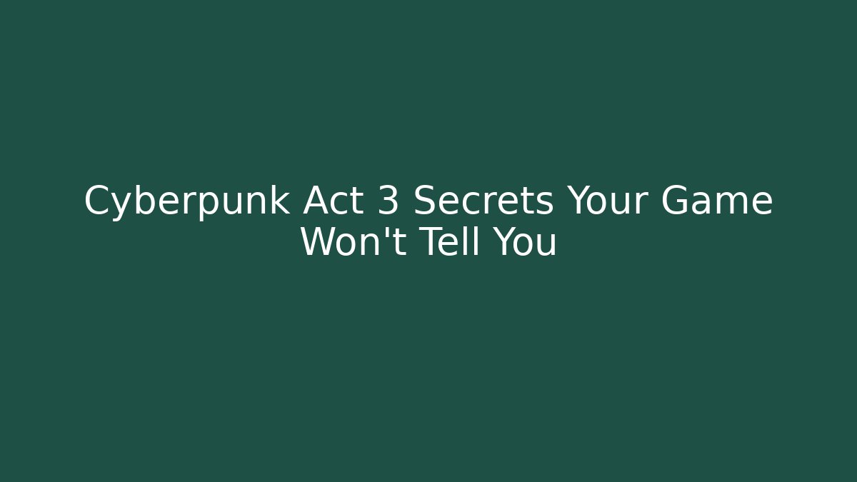 Cyberpunk Act 3 Secrets Your Game Won't Tell You
