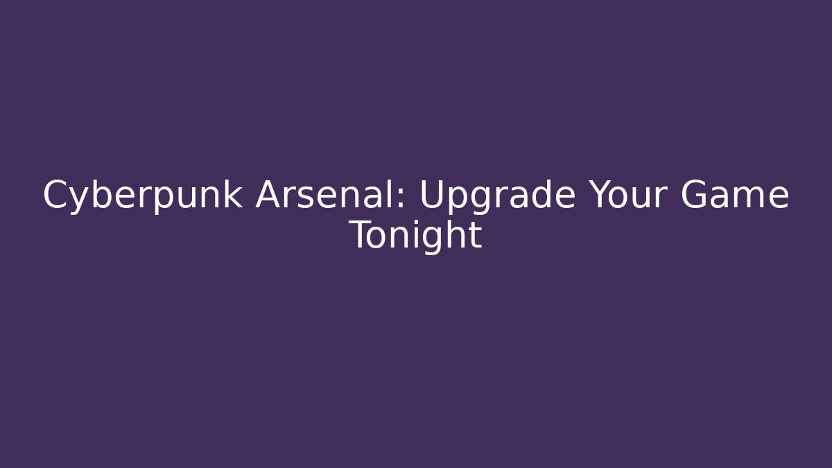 Cyberpunk Arsenal: Upgrade Your Game Tonight