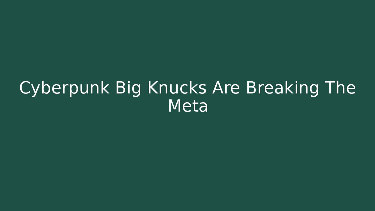 Cyberpunk Big Knucks Are Breaking The Meta