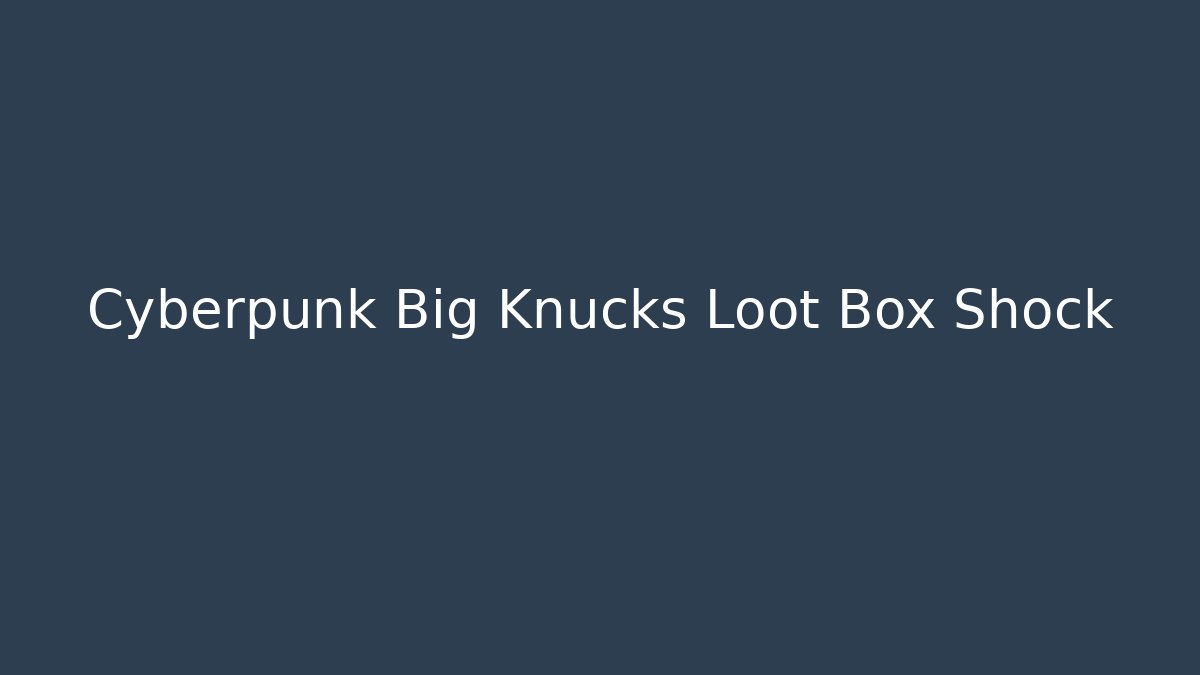 Cyberpunk Big Knucks Loot Box Shock