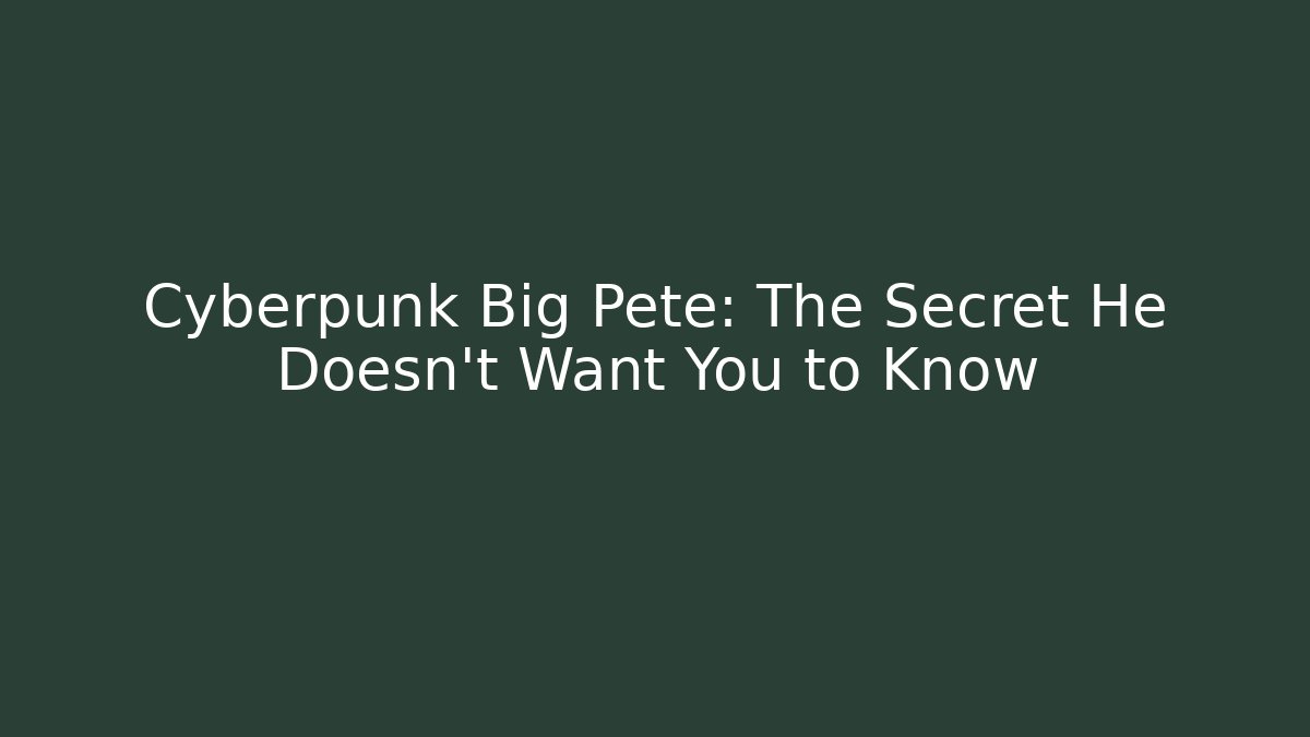 Cyberpunk Big Pete: The Secret He Doesn't Want You to Know