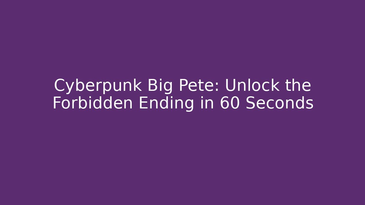 Cyberpunk Big Pete: Unlock the Forbidden Ending in 60 Seconds