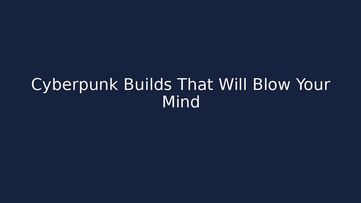 Cyberpunk Builds That Will Blow Your Mind