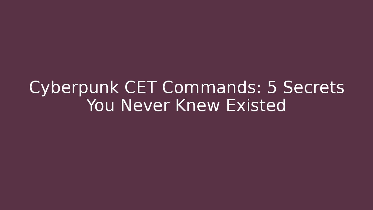 Cyberpunk CET Commands: 5 Secrets You Never Knew Existed