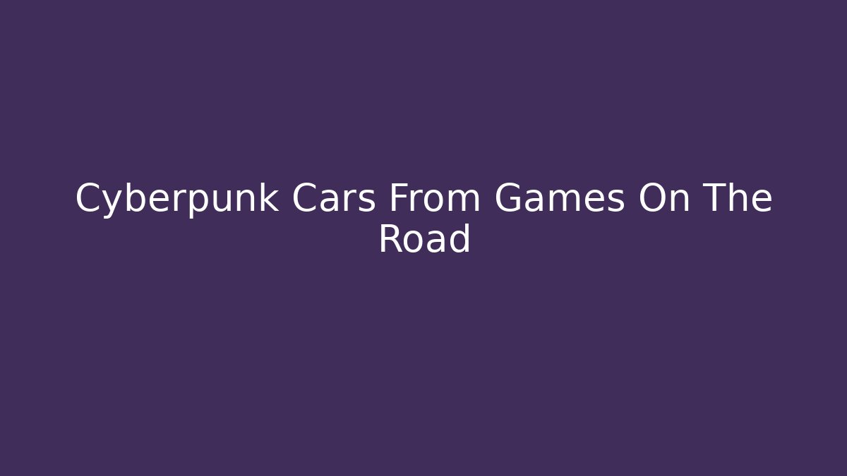 Cyberpunk Cars From Games On The Road