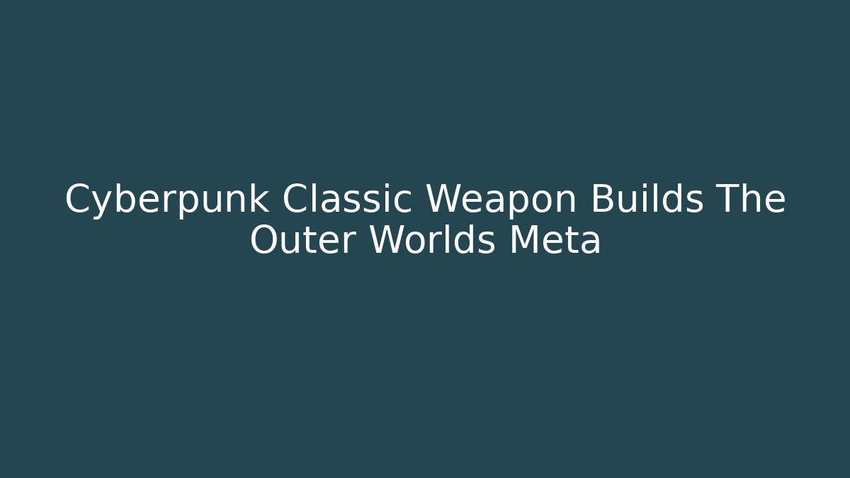 Cyberpunk Classic Weapon Builds The Outer Worlds Meta - Create More Assets