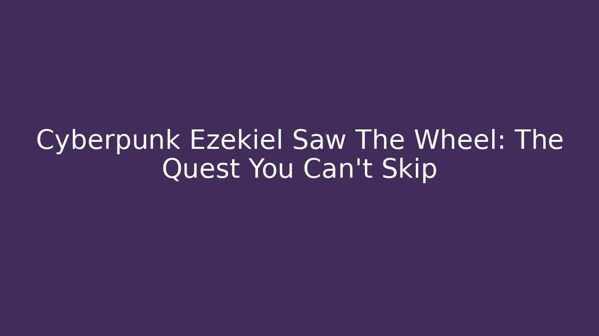 Cyberpunk Ezekiel Saw The Wheel: The Quest You Can't Skip