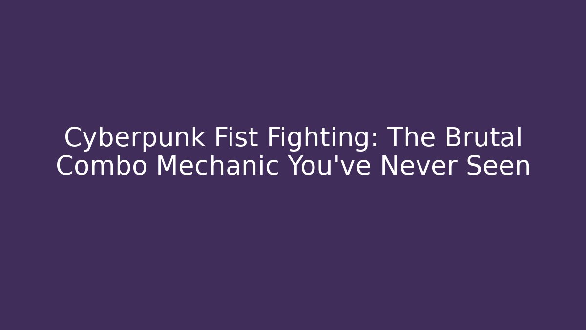 Cyberpunk Fist Fighting: The Brutal Combo Mechanic You’ve Never Seen