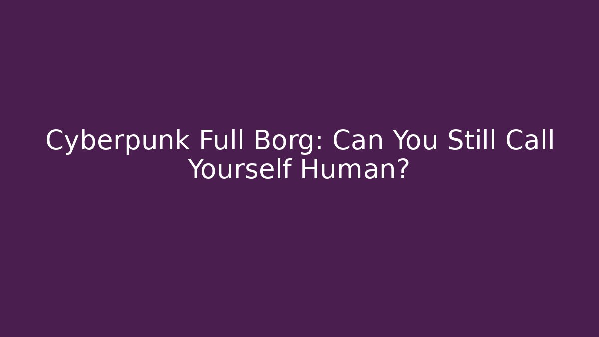 Cyberpunk Full Borg: Can You Still Call Yourself Human? - Create More Assets