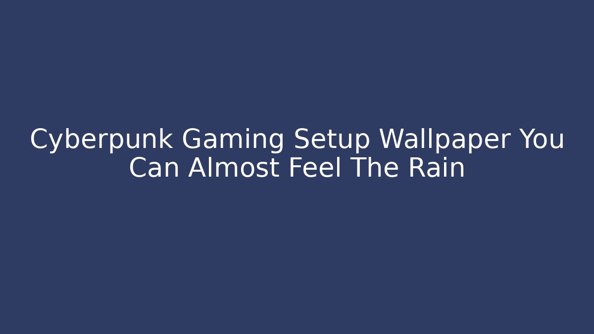 Cyberpunk Gaming Setup Wallpaper You Can Almost Feel The Rain