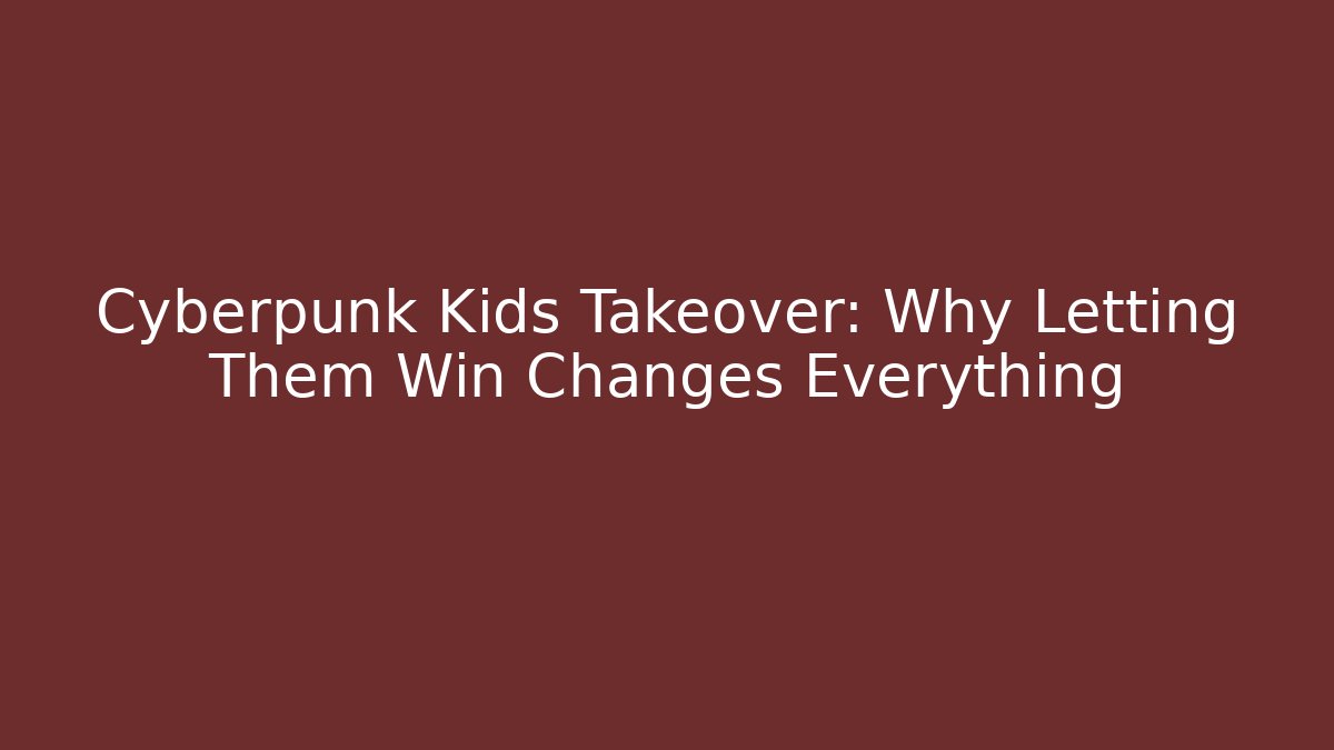 Cyberpunk Kids Takeover: Why Letting Them Win Changes Everything