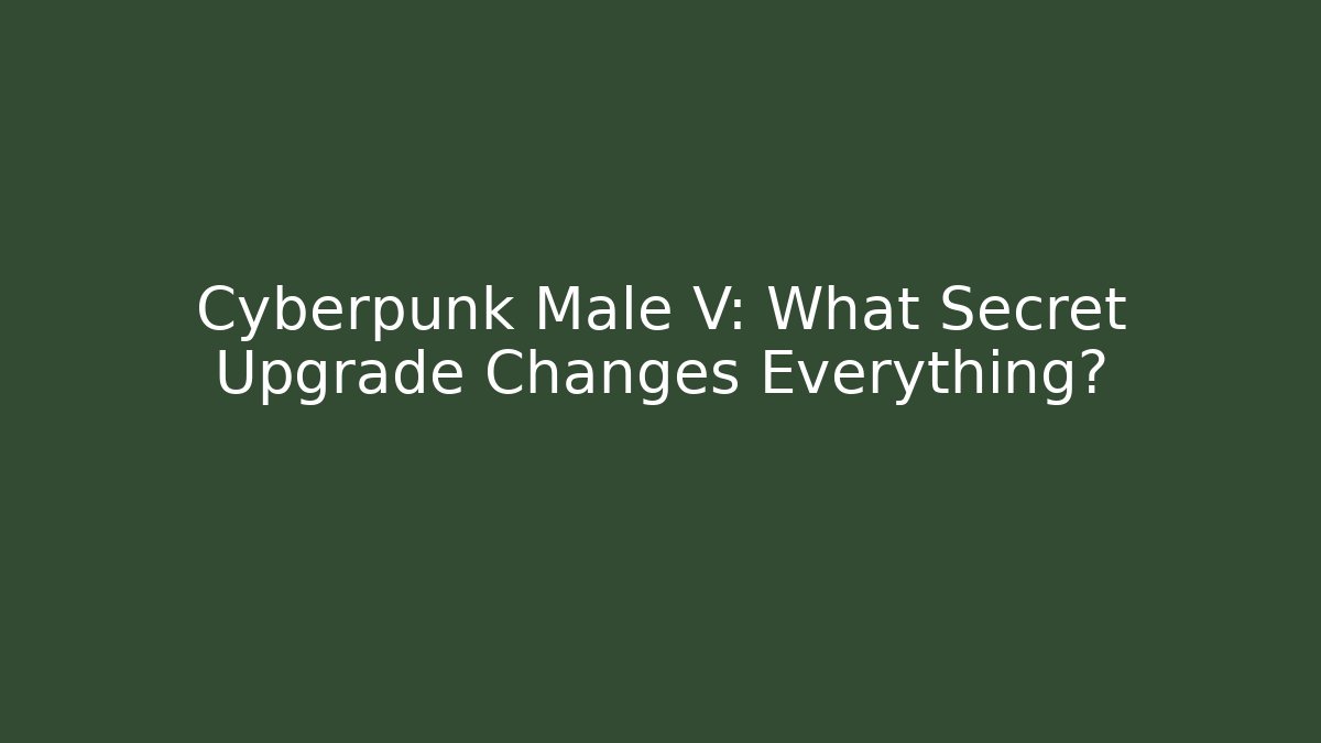 Cyberpunk Male V: What Secret Upgrade Changes Everything?