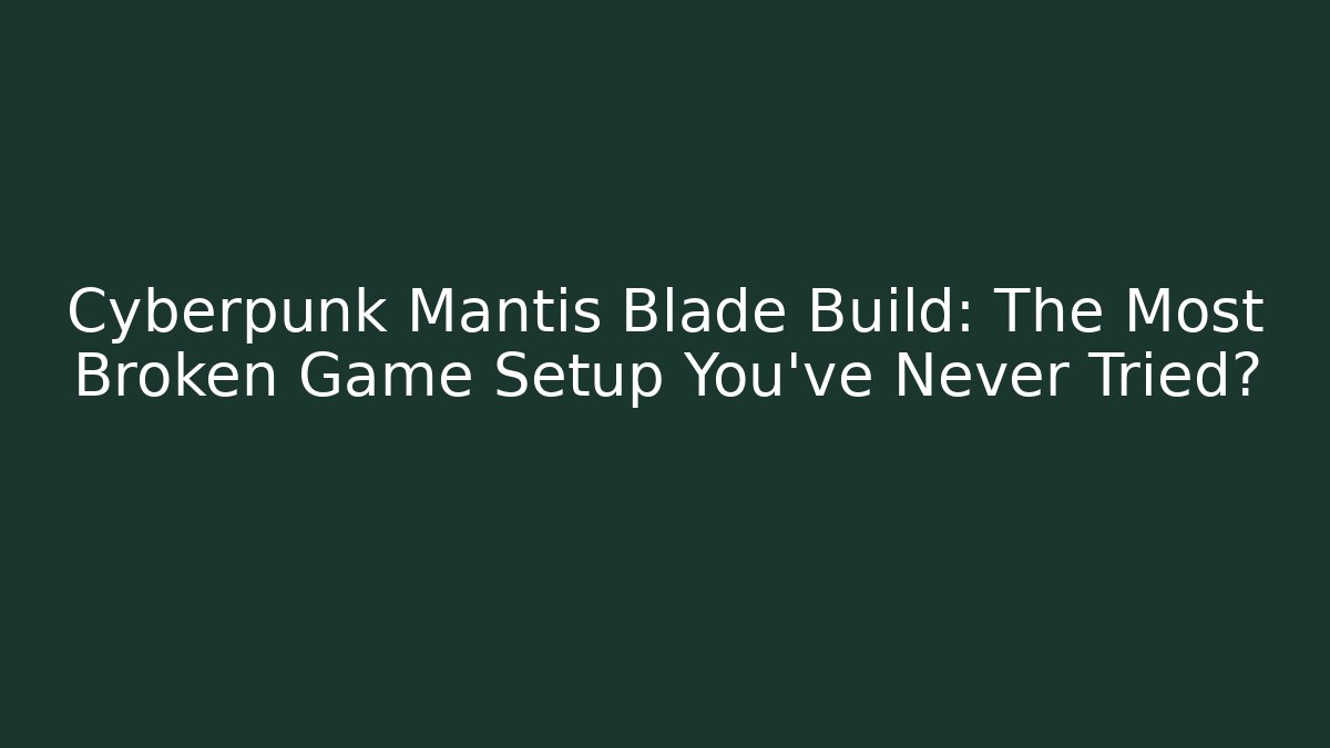 Cyberpunk Mantis Blade Build: The Most Broken Game Setup You’ve Never Tried?