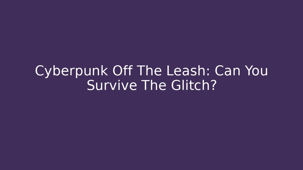 Cyberpunk Off The Leash: Can You Survive The Glitch?