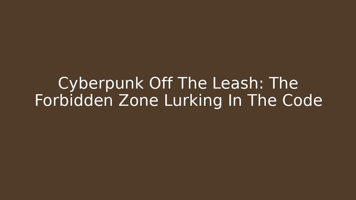 Cyberpunk Off The Leash: The Forbidden Zone Lurking In The Code