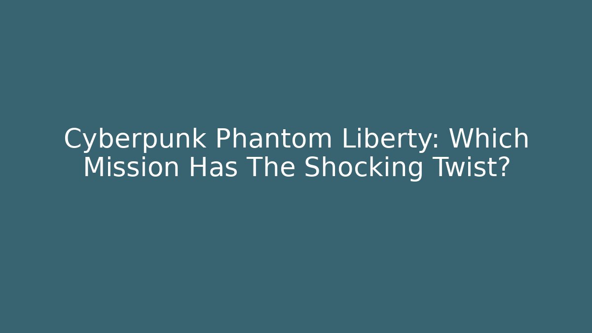 Cyberpunk Phantom Liberty: Which Mission Has The Shocking Twist? - Create More Assets