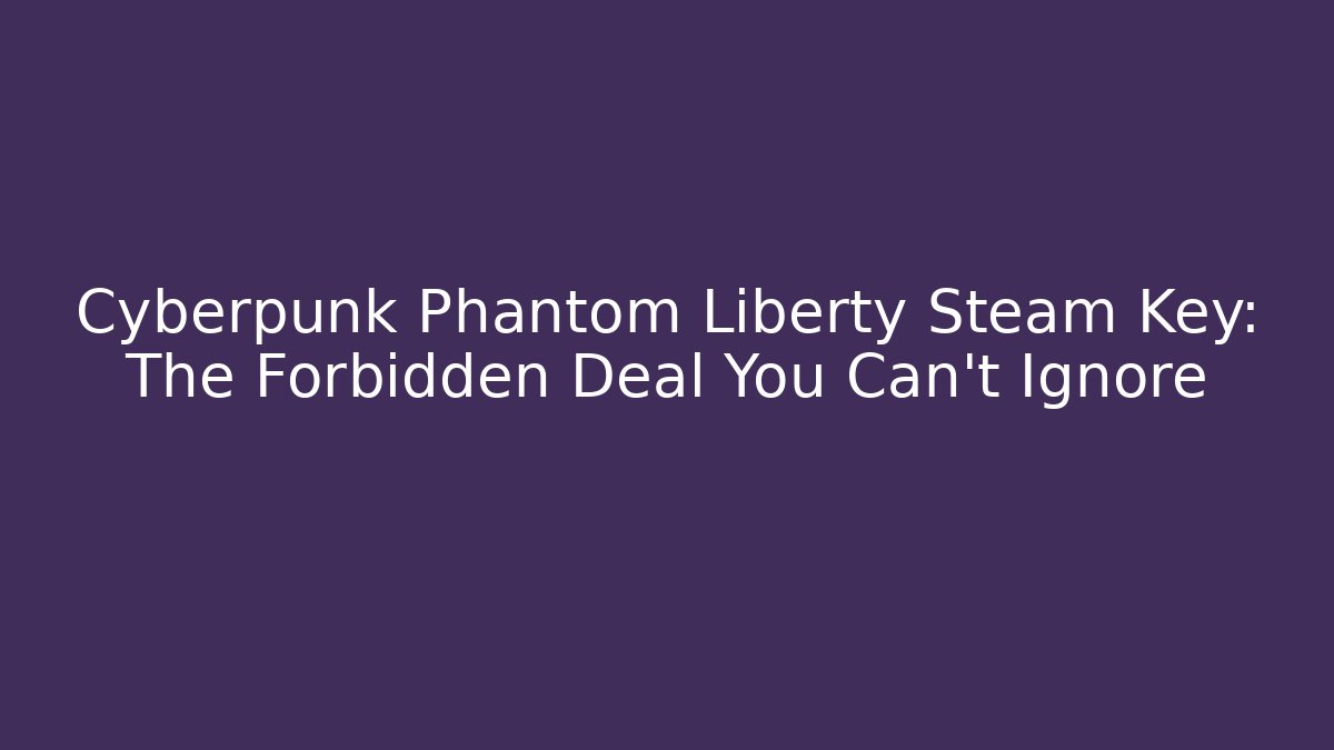 Cyberpunk Phantom Liberty Steam Key: The Forbidden Deal You Can't Ignore
