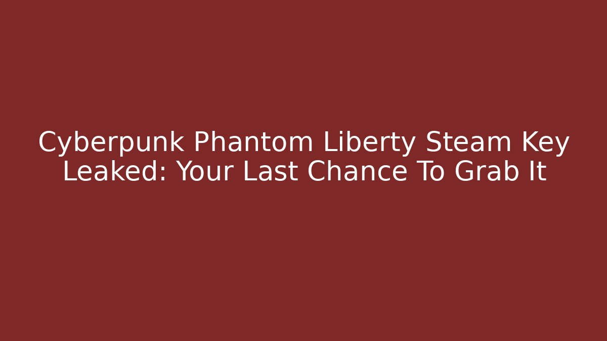 Cyberpunk Phantom Liberty Steam Key Leaked: Your Last Chance To Grab It