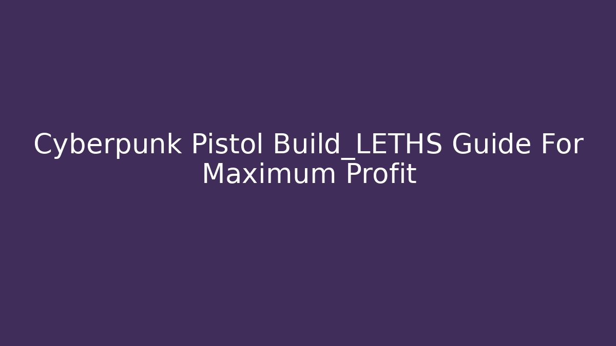 Cyberpunk Pistol Build_LETHS Guide For Maximum Profit