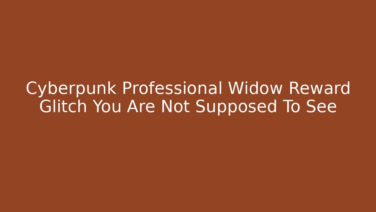 Cyberpunk Professional Widow Reward Glitch You Are Not Supposed To See