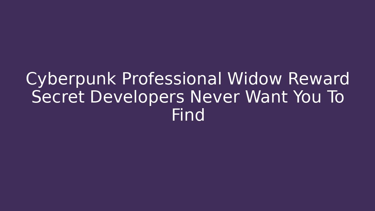 Cyberpunk Professional Widow Reward Secret Developers Never Want You To Find