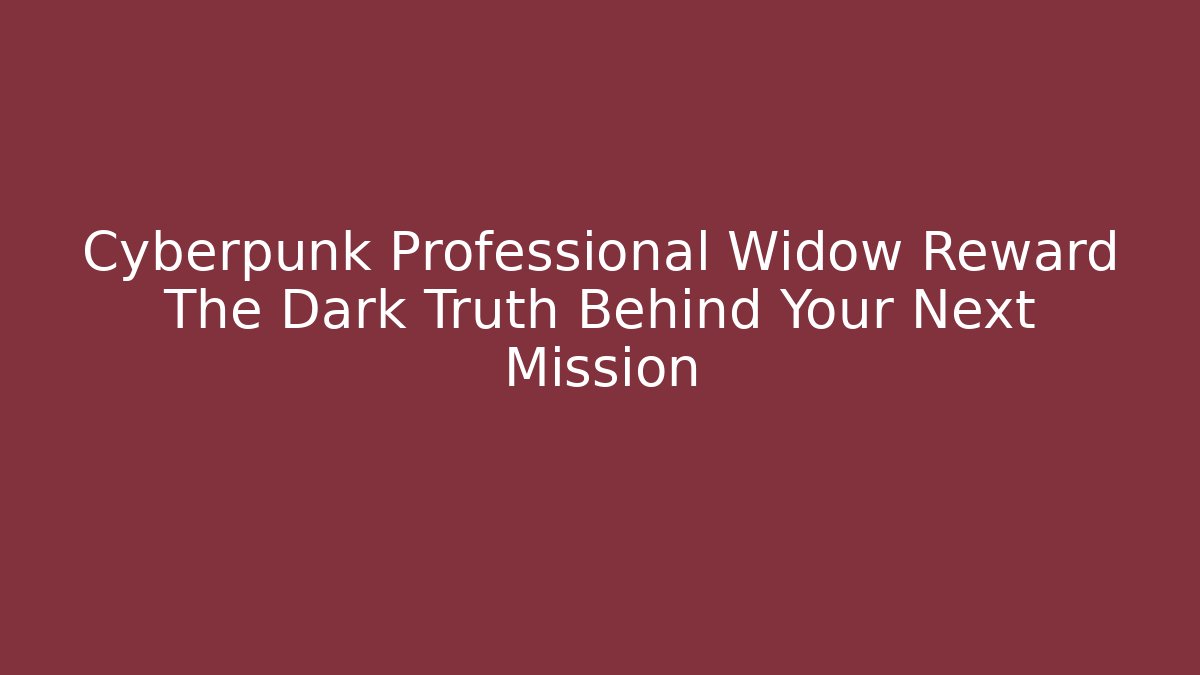 Cyberpunk Professional Widow Reward The Dark Truth Behind Your Next Mission