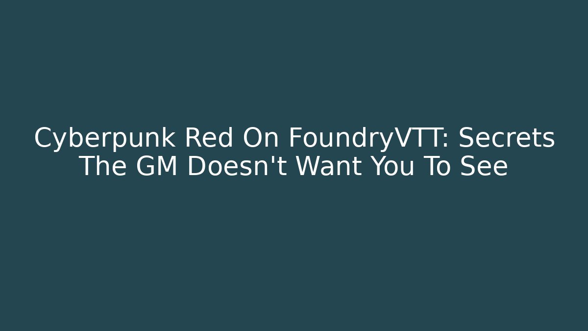 Cyberpunk Red On FoundryVTT: Secrets The GM Doesn’t Want You To See