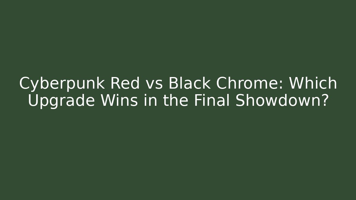 Cyberpunk Red vs Black Chrome: Which Upgrade Wins in the Final Showdown?