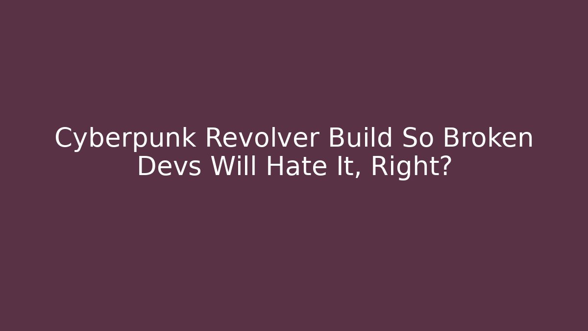 Cyberpunk Revolver Build So Broken Devs Will Hate It, Right? - Create More Assets