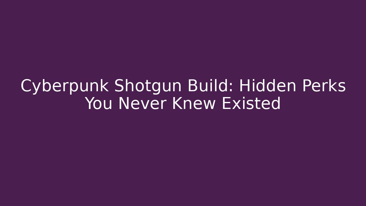 Cyberpunk Shotgun Build: Hidden Perks You Never Knew Existed