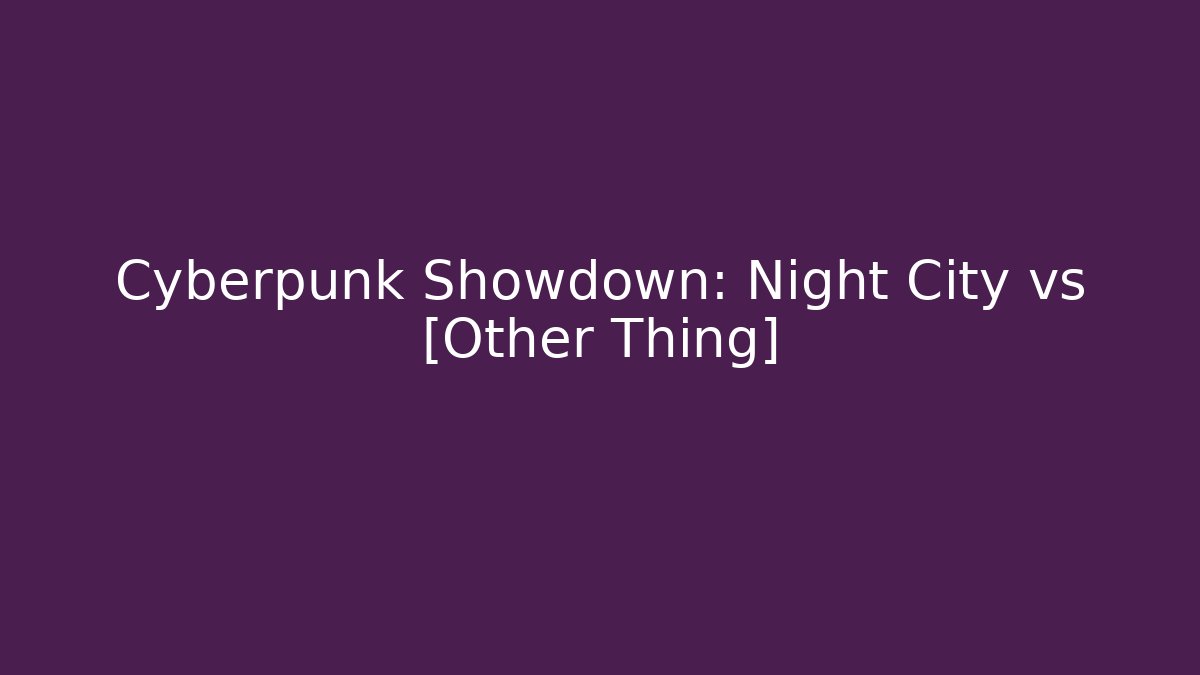 Cyberpunk Showdown: Night City vs [Other Thing]