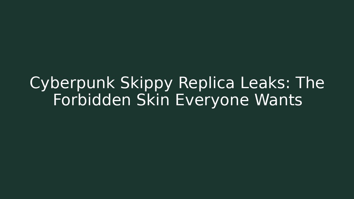 Cyberpunk Skippy Replica Leaks: The Forbidden Skin Everyone Wants
