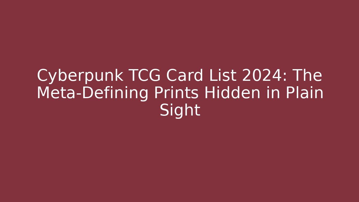 Cyberpunk TCG Card List 2024: The Meta-Defining Prints Hidden in Plain Sight