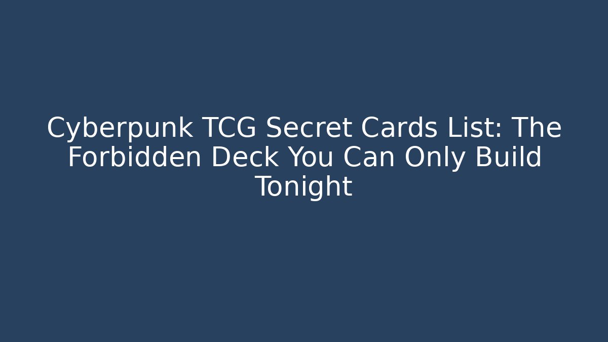 Cyberpunk TCG Secret Cards List: The Forbidden Deck You Can Only Build Tonight