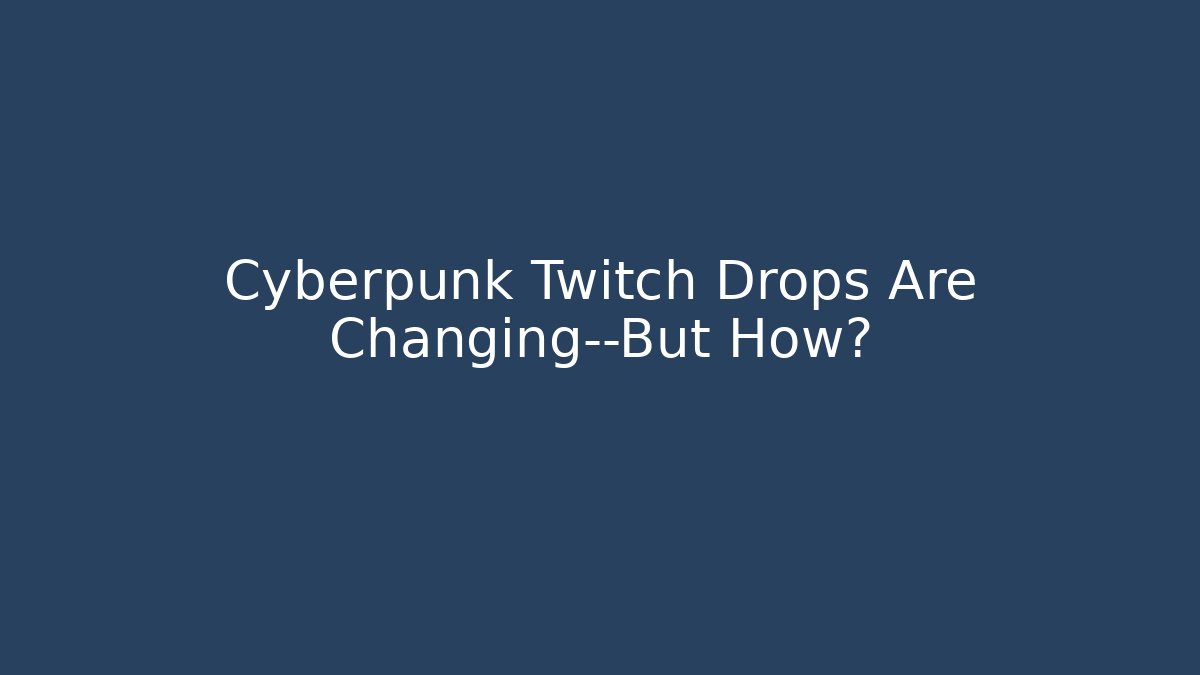 Cyberpunk Twitch Drops Are Changing—But How?