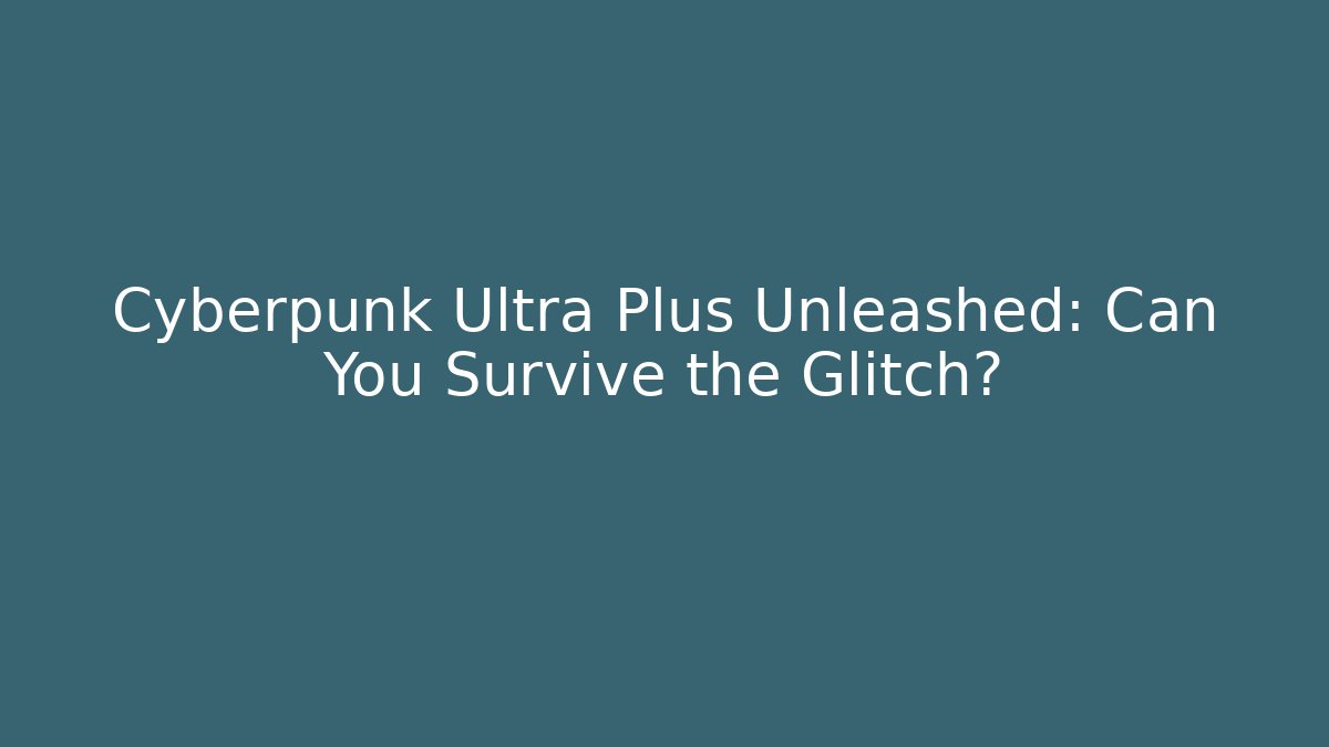 Cyberpunk Ultra Plus Unleashed: Can You Survive the Glitch?