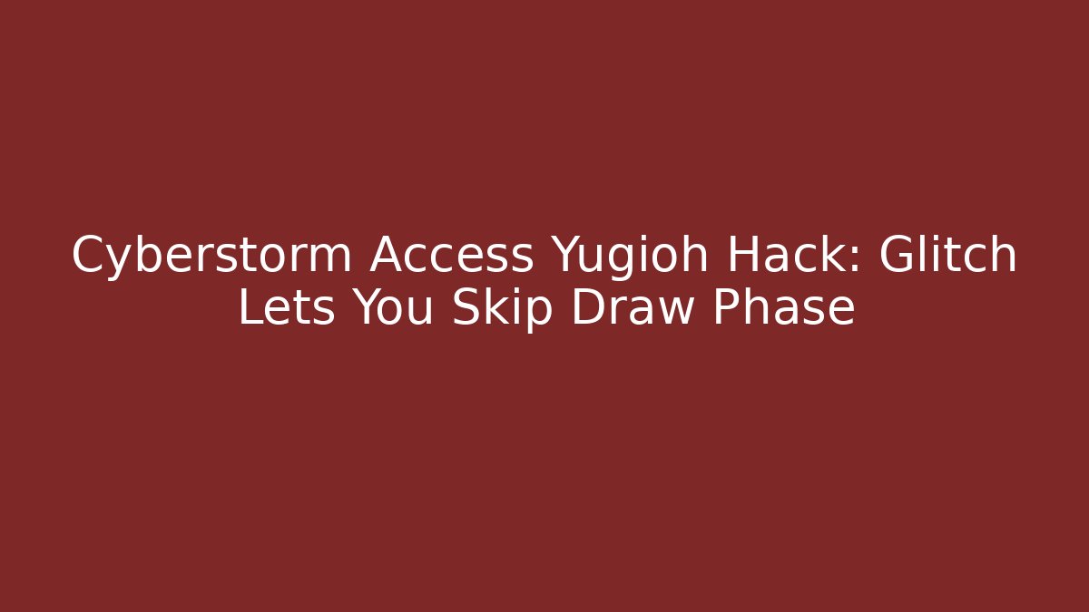 Cyberstorm Access Yugioh Hack: Glitch Lets You Skip Draw Phase