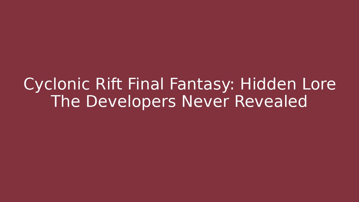 Cyclonic Rift Final Fantasy: Hidden Lore The Developers Never Revealed