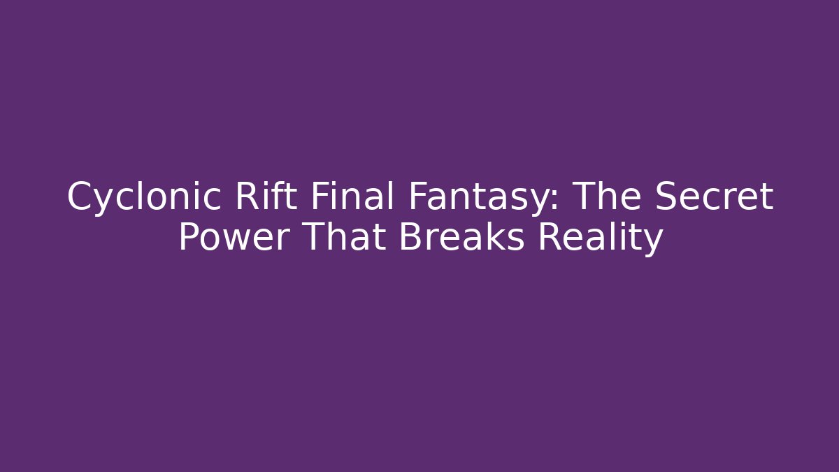 Cyclonic Rift Final Fantasy: The Secret Power That Breaks Reality