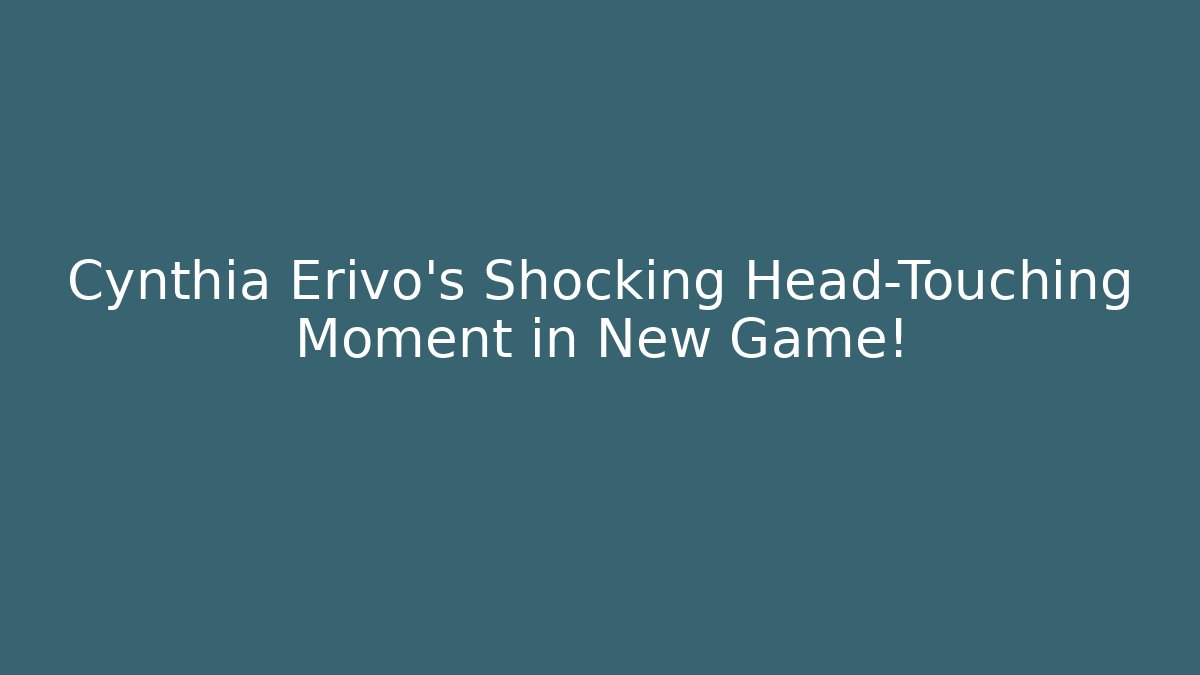 Cynthia Erivo's Shocking Head-Touching Moment in New Game! - Create More Assets