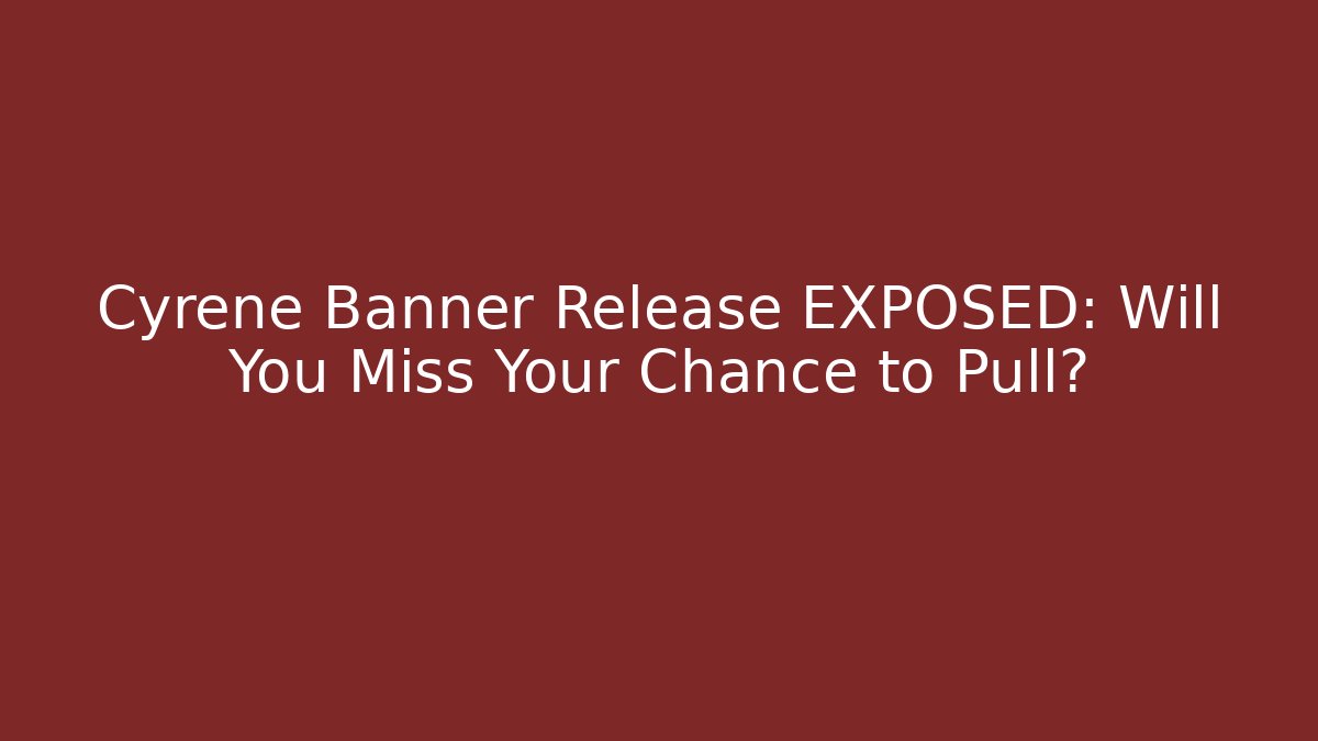 Cyrene Banner Release EXPOSED: Will You Miss Your Chance to Pull?