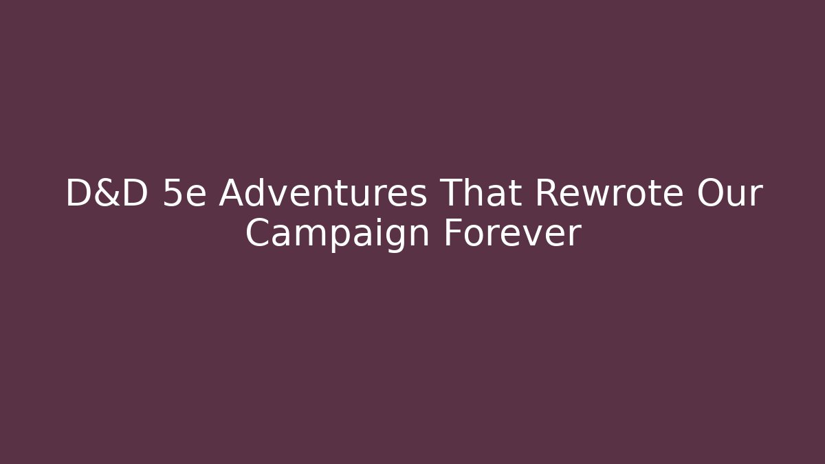 D&D 5e Adventures That Rewrote Our Campaign Forever